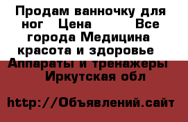 Продам ванночку для ног › Цена ­ 500 - Все города Медицина, красота и здоровье » Аппараты и тренажеры   . Иркутская обл.